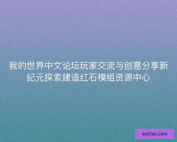 我的世界中文论坛玩家交流与创意分享新纪元探索建造红石模组资源中心