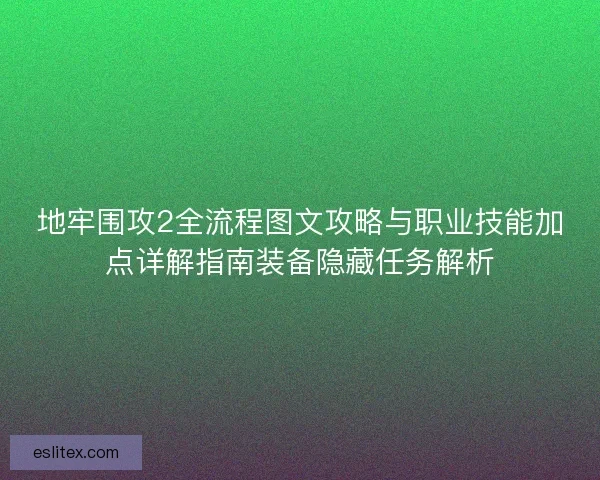地牢围攻2全流程图文攻略与职业技能加点详解指南装备隐藏任务解析