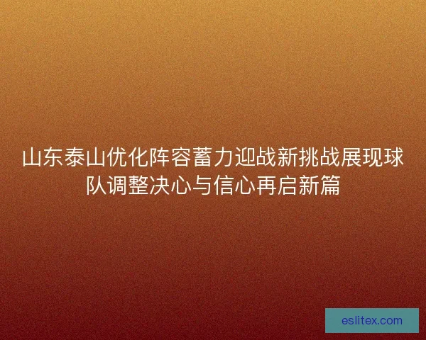 山东泰山优化阵容蓄力迎战新挑战展现球队调整决心与信心再启新篇
