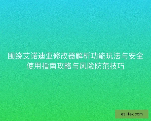 围绕艾诺迪亚修改器解析功能玩法与安全使用指南攻略与风险防范技巧